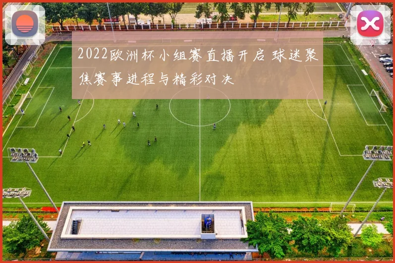2022欧洲杯小组赛直播开启 球迷聚焦赛事进程与精彩对决