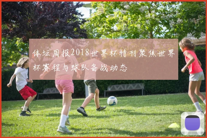体坛周报2018世界杯特刊聚焦世界杯赛程与球队备战动态