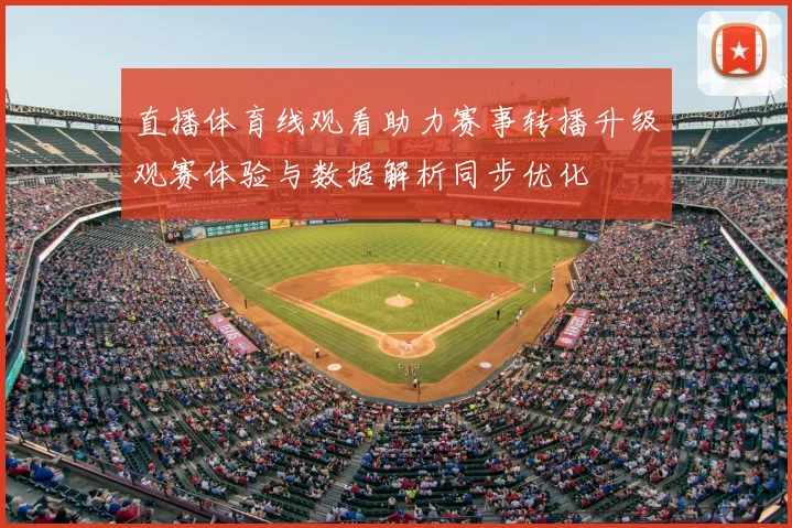 直播体育线观看助力赛事转播升级观赛体验与数据解析同步优化
