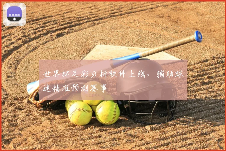 世界杯足彩分析软件上线，辅助球迷精准预测赛事