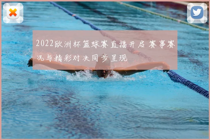2022欧洲杯篮球赛直播开启 赛事赛况与精彩对决同步呈现