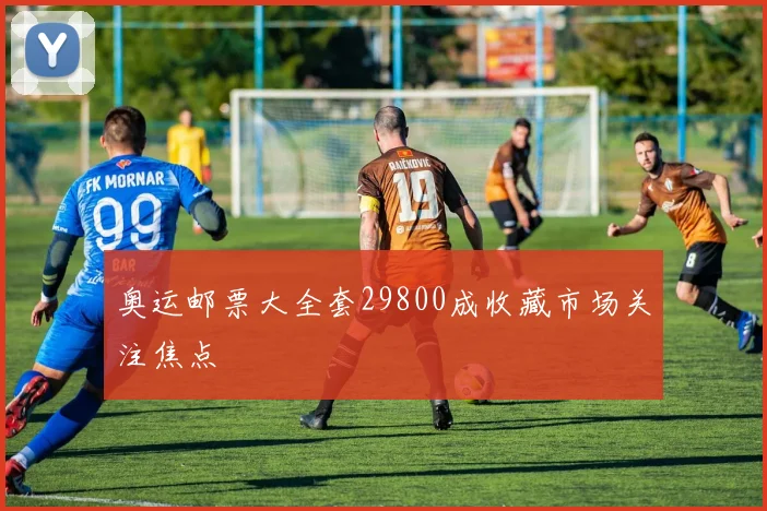 奥运邮票大全套29800成收藏市场关注焦点