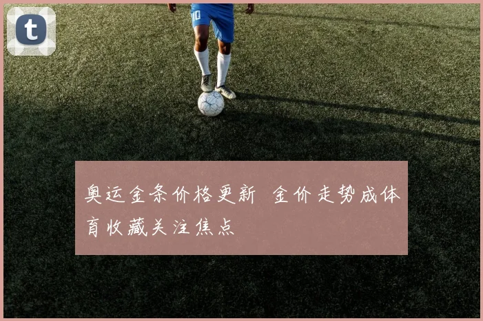 奥运金条价格更新 金价走势成体育收藏关注焦点
