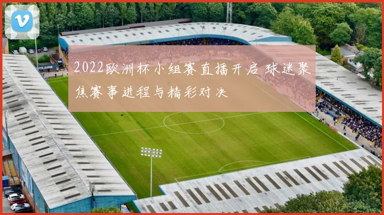 2022欧洲杯小组赛直播开启 球迷聚焦赛事进程与精彩对决