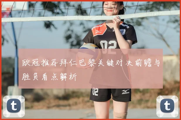 欧冠推荐拜仁巴黎关键对决前瞻与胜负看点解析