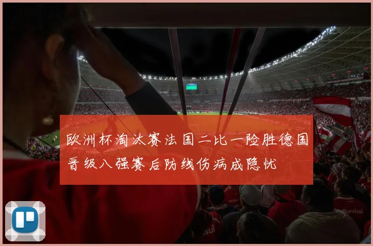 欧洲杯淘汰赛法国二比一险胜德国晋级八强赛后防线伤病成隐忧