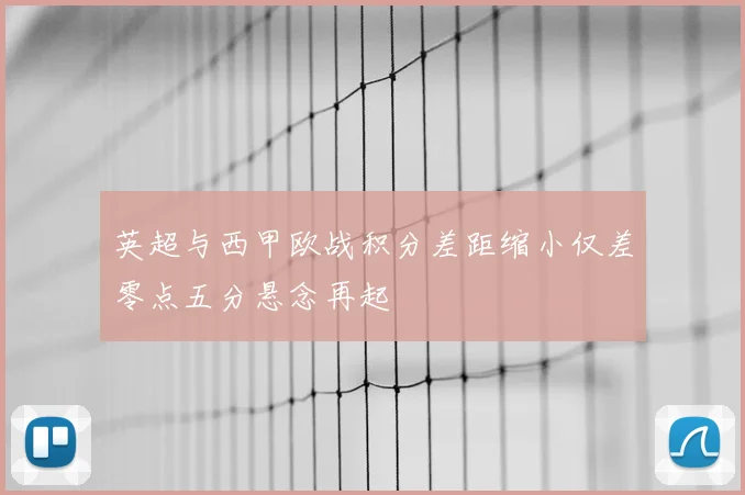 英超与西甲欧战积分差距缩小仅差零点五分悬念再起