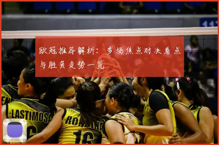 欧冠推荐解析：多场焦点对决看点与胜负走势一览