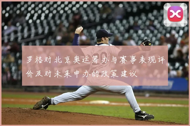 罗格对北京奥运筹办与赛事表现评价及对未来申办的政策建议