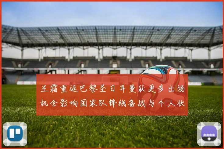 王霜重返巴黎圣日耳曼获更多出场机会影响国家队锋线备战与个人状态