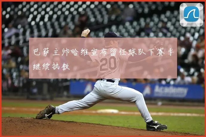 巴萨主帅哈维宣布留任球队下赛季继续执教