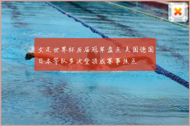 女足世界杯历届冠军盘点 美国德国日本等队多次登顶成赛事焦点