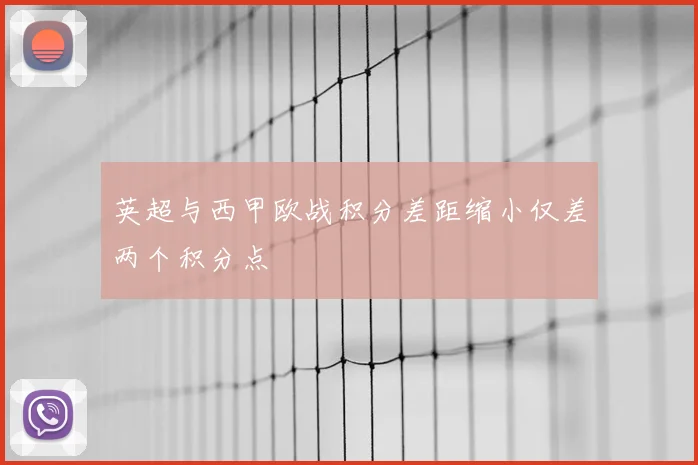 英超与西甲欧战积分差距缩小仅差两个积分点