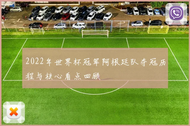 2022年世界杯冠军阿根廷队夺冠历程与核心看点回顾