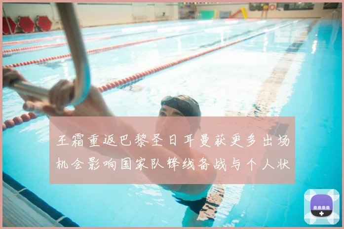 王霜重返巴黎圣日耳曼获更多出场机会影响国家队锋线备战与个人状态