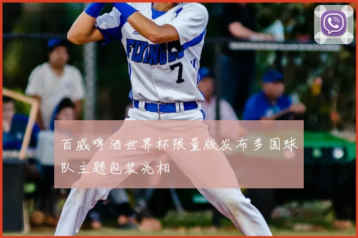 百威啤酒世界杯限量版发布多国球队主题包装亮相
