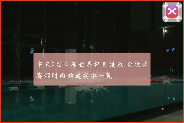 中央5台公布世界杯直播表 全场次赛程时间频道安排一览